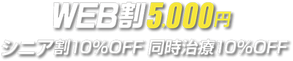WEB割5,000円　シニア割10%OFF 同時治療10%OFF