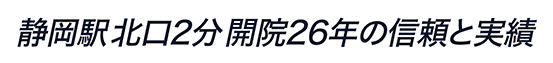 静岡駅 北口2分　開院26年の信頼と実績